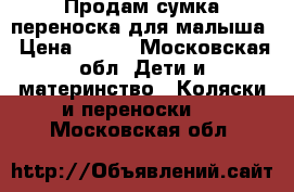 Продам сумка переноска для малыша › Цена ­ 700 - Московская обл. Дети и материнство » Коляски и переноски   . Московская обл.